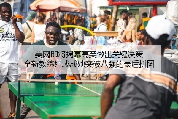 美网即将揭幕高芙做出关键决策 全新教练组或成她突破八强的最后拼图